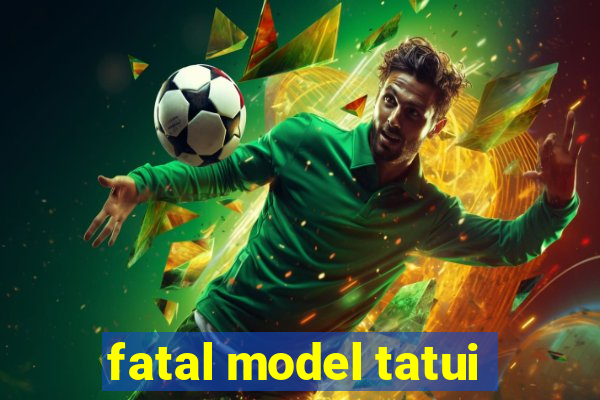 fatal model tatui